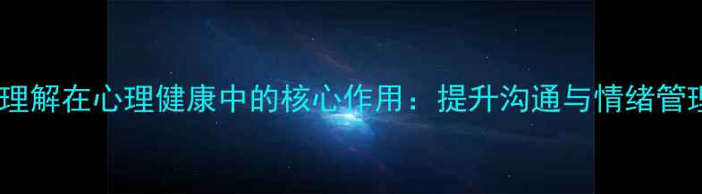 图片 言语中心理解在心理健康中的核心作用：提升沟通与情绪管理的关键1