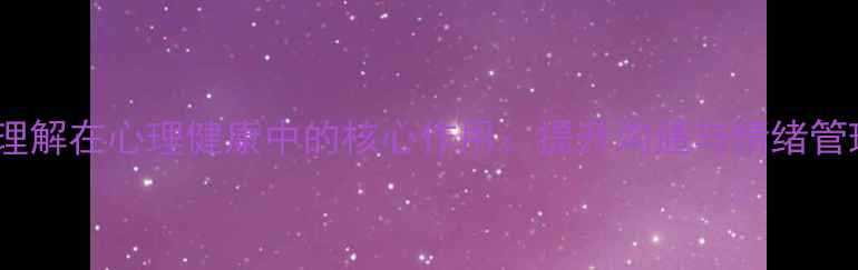 图片 言语中心理解在心理健康中的核心作用：提升沟通与情绪管理的关键2