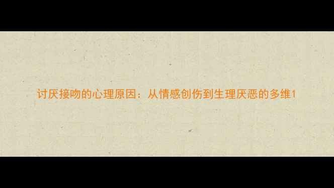 图片 讨厌接吻的心理原因：从情感创伤到生理厌恶的多维1