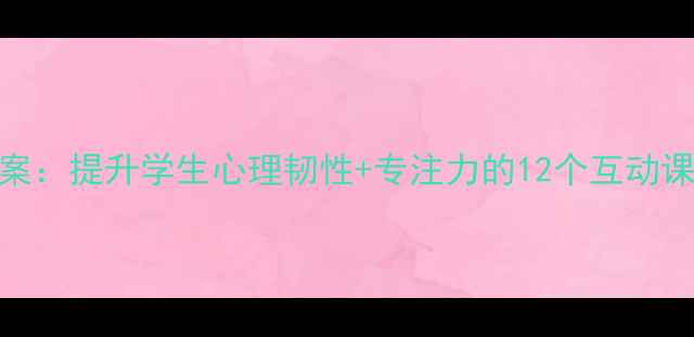 图片 记忆宝库心理健康教案：提升学生心理韧性+专注力的12个互动课堂方案（附工具包）