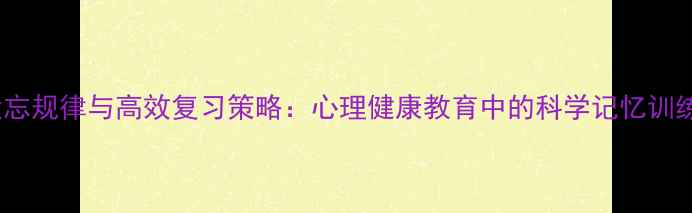 图片 记忆遗忘规律与高效复习策略：心理健康教育中的科学记忆训练指南2
