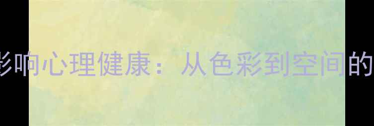 图片 设计艺术如何影响心理健康：从色彩到空间的科学调节指南2