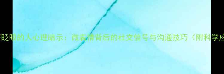 图片 说话时频繁眨眼的人心理暗示：微表情背后的社交信号与沟通技巧（附科学应对指南）1