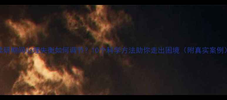 图片 读研期间心理失衡如何调节？10个科学方法助你走出困境（附真实案例）