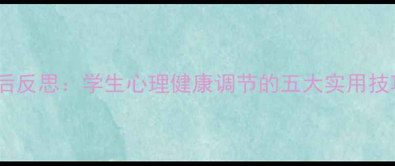 图片 课后反思：学生心理健康调节的五大实用技巧1