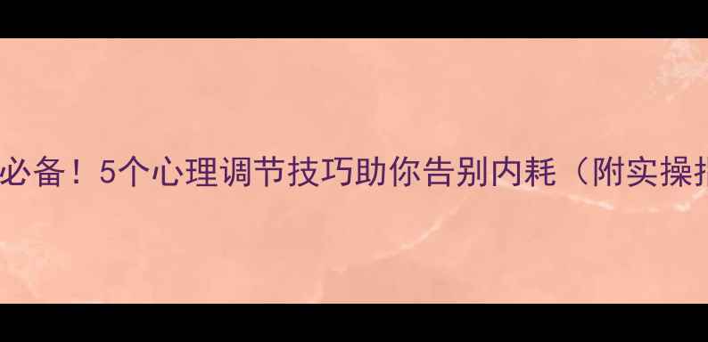 图片 贵阳人必备！5个心理调节技巧助你告别内耗（附实操指南）2