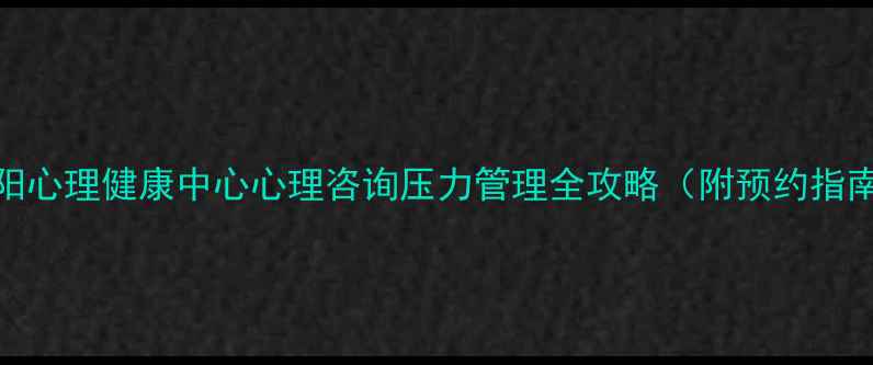 图片 贵阳心理健康中心心理咨询压力管理全攻略（附预约指南）