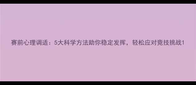 图片 赛前心理调适：5大科学方法助你稳定发挥，轻松应对竞技挑战1