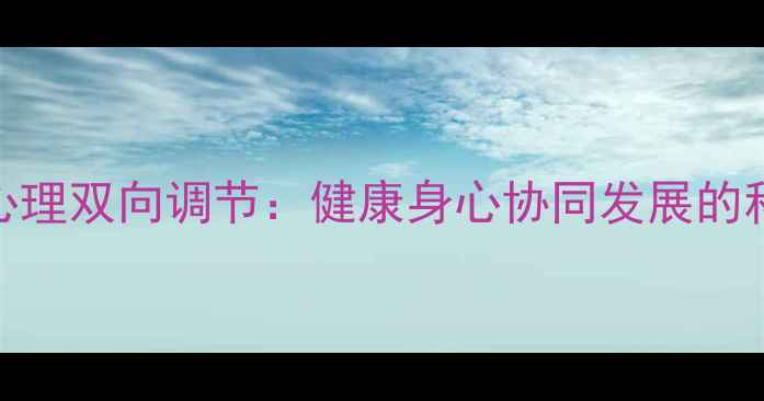 图片 身体与心理双向调节：健康身心协同发展的科学机制