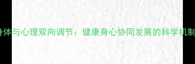 图片 身体与心理双向调节：健康身心协同发展的科学机制2