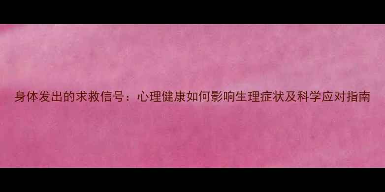 图片 身体发出的求救信号：心理健康如何影响生理症状及科学应对指南