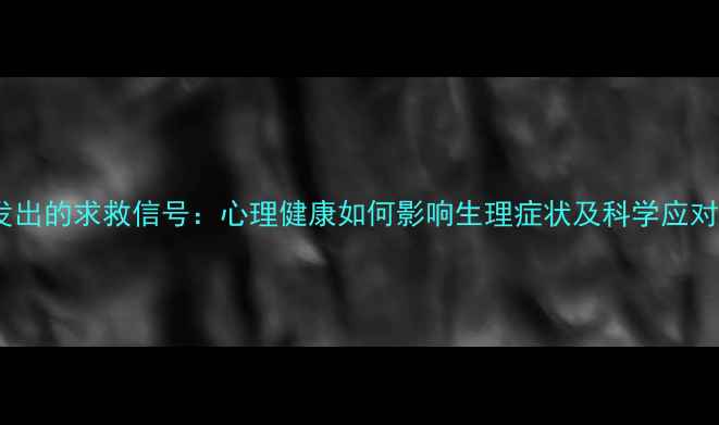 图片 身体发出的求救信号：心理健康如何影响生理症状及科学应对指南1