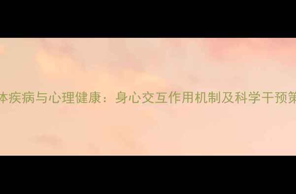 图片 身体疾病与心理健康：身心交互作用机制及科学干预策略