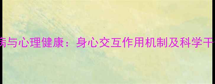 图片 身体疾病与心理健康：身心交互作用机制及科学干预策略1