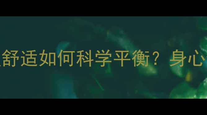 图片 身体舒适与心理舒适如何科学平衡？身心健康的黄金法则