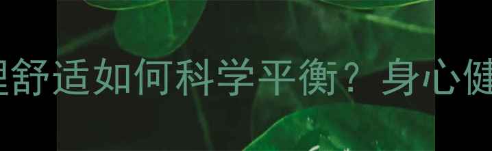 图片 身体舒适与心理舒适如何科学平衡？身心健康的黄金法则1