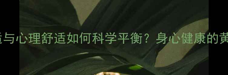 图片 身体舒适与心理舒适如何科学平衡？身心健康的黄金法则2