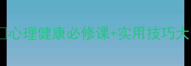 图片 辅修心理学逆袭指南✨心理健康必修课+实用技巧大公开！大学生必看！2