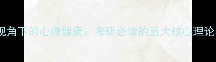 图片 进化心理学视角下的心理健康：考研必读的五大核心理论与备考策略2