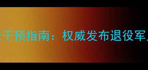 图片 退役军人心理健康干预指南：权威发布退役军人心理服务全流程