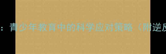 图片 逆反心理与心理健康：青少年教育中的科学应对策略（附逆反期心理干预指南）2