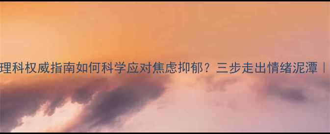 图片 郑大一附院心理科权威指南如何科学应对焦虑抑郁？三步走出情绪泥潭｜附实用自测表