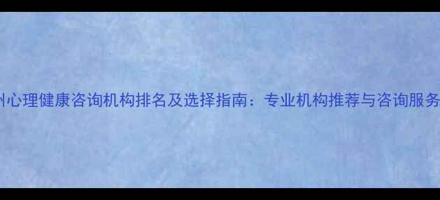 图片 郑州心理健康咨询机构排名及选择指南：专业机构推荐与咨询服务全1