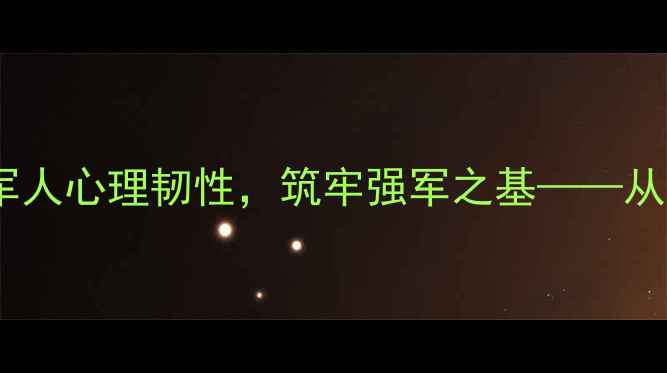 图片 部队心理健康服务：构建军人心理韧性，筑牢强军之基——从干预体系到长效机制的全2