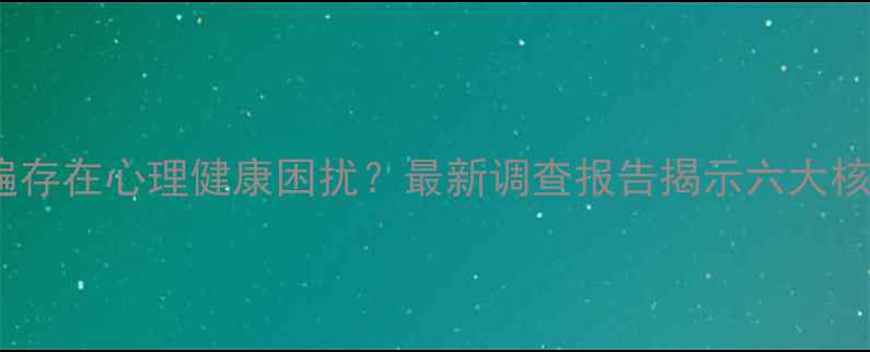 图片 鄂尔多斯人为何普遍存在心理健康困扰？最新调查报告揭示六大核心问题与解决路径1