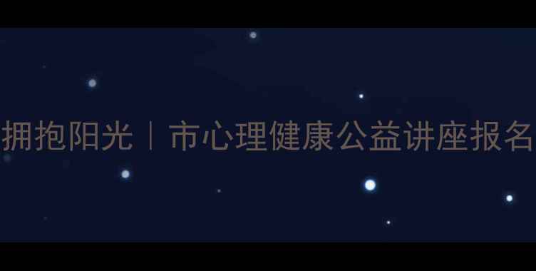 图片 释放压力，拥抱阳光｜市心理健康公益讲座报名开启！🌞✨