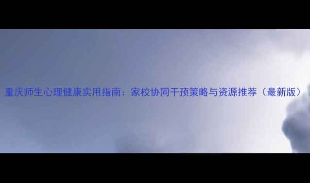 图片 重庆师生心理健康实用指南：家校协同干预策略与资源推荐（最新版）