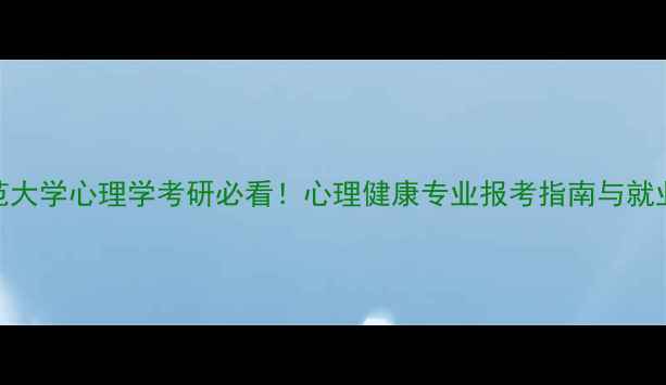 图片 重庆师范大学心理学考研必看！心理健康专业报考指南与就业前景全