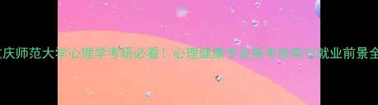 图片 重庆师范大学心理学考研必看！心理健康专业报考指南与就业前景全1
