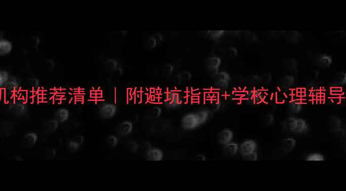 图片 重庆心理健康教育机构推荐清单｜附避坑指南+学校心理辅导资源，附真实案例1