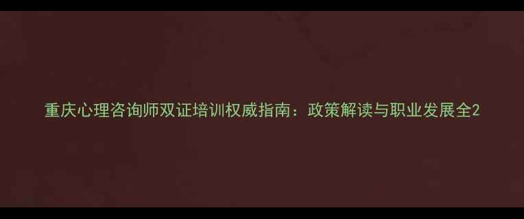 图片 重庆心理咨询师双证培训权威指南：政策解读与职业发展全2