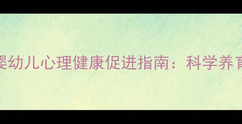 图片 重庆渝中区0-3岁婴幼儿心理健康促进指南：科学养育与早期干预策略1