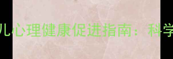 图片 重庆渝中区0-3岁婴幼儿心理健康促进指南：科学养育与早期干预策略2