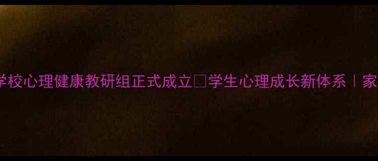 图片 重磅！学校心理健康教研组正式成立✨学生心理成长新体系｜家长必看2