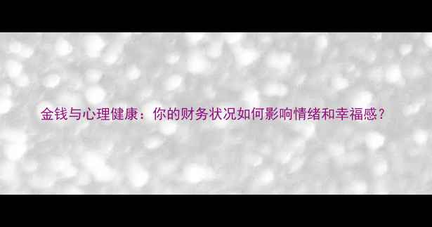 图片 金钱与心理健康：你的财务状况如何影响情绪和幸福感？