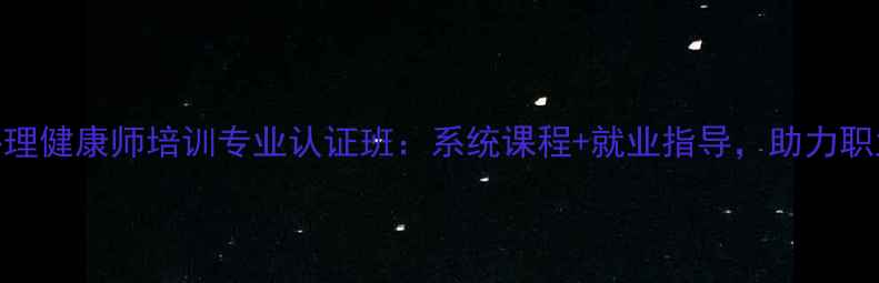 图片 钦州心理健康师培训专业认证班：系统课程+就业指导，助力职业发展