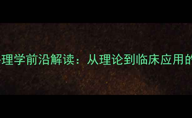 图片 钱铭怡变态心理学前沿解读：从理论到临床应用的系统性指南1