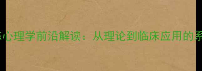 图片 钱铭怡变态心理学前沿解读：从理论到临床应用的系统性指南2
