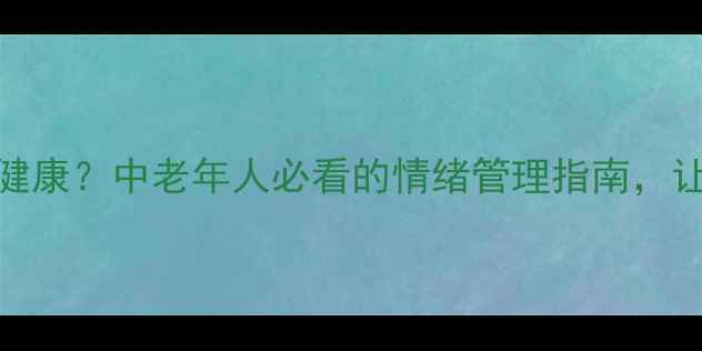 图片 长寿的秘诀竟是心理健康？中老年人必看的情绪管理指南，让你活得更久更幸福！