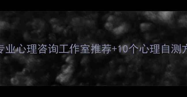 图片 长春心理健康必看！5大专业心理咨询工作室推荐+10个心理自测方法（附免费咨询入口）2