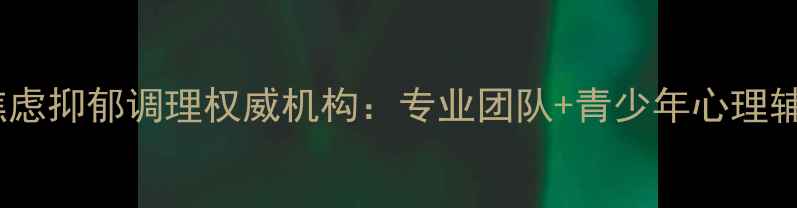 图片 长春焦虑抑郁调理权威机构：专业团队+青少年心理辅导全2
