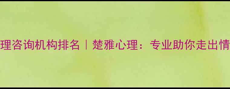 图片 长沙心理咨询机构排名｜楚雅心理：专业助你走出情绪困境