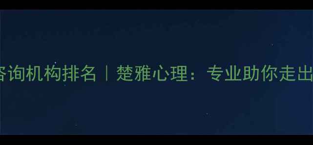 图片 长沙心理咨询机构排名｜楚雅心理：专业助你走出情绪困境1
