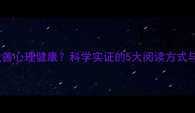 图片 阅读疗法如何改善心理健康？科学实证的5大阅读方式与心理调节指南2