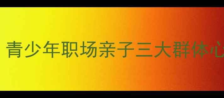 图片 阳光心理成长指南：青少年职场亲子三大群体心理健康提升全攻略1