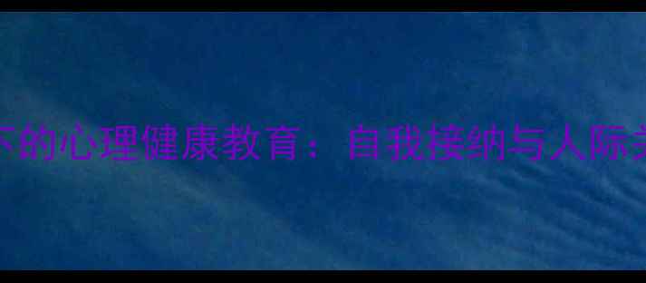图片 阿德勒心理学视角下的心理健康教育：自我接纳与人际关系构建的科学指南
